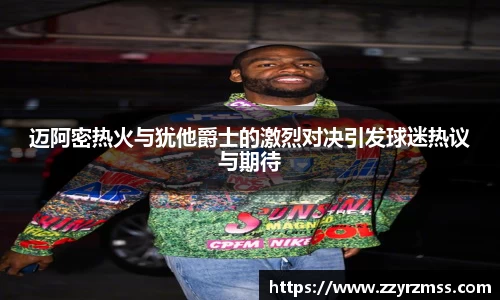 迈阿密热火与犹他爵士的激烈对决引发球迷热议与期待